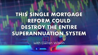 This single mortgage reform could destroy the entire superannuation system