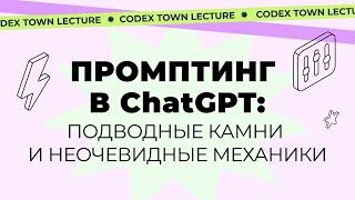  Лекция Codex.Town: «Подводные камни и неочевидные механики промптинга»