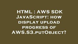 HTML : AWS SDK JavaScript: how display upload progress of AWS.S3.putObject?