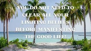 You Do Not Need To Clear All Your Limiting Beliefs Before Manifesting The Good Life!