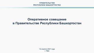 Оперативное совещание в Правительстве Республики Башкортостан: прямая трансляция 12 апреля 2021 года