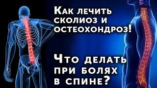 Как лечить сколиоз и остеохондроз! Что делать при болях в спине?