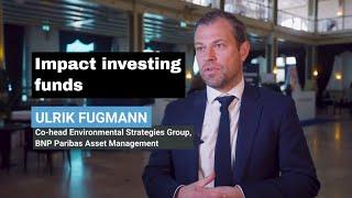 Impact investing funds - Ulrik Fugmann, Co-head Environmental Strategy, BNP Paribas Asset Management