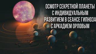 Осмотр секретной планеты с индивидуальным развитием в сеансе гипноза с Аркадием Орловым