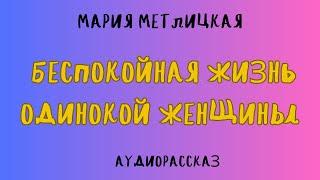 Аудиорассказ БЕСПОКОЙНАЯ ЖИЗНЬ ОДИНОКОЙ ЖЕНЩИНЫ/ МАРИЯ МЕТЛИЦКАЯ