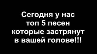 Топ 5 песен которые застр застрянут у вас в голове