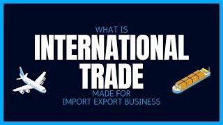 What Is International Trade? Made Easy For Import Export Business