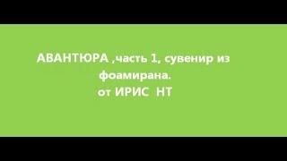 АВАНТЮРА,часть 1,сувенир из фоамирана  от ИРИС  НТ