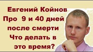 Евгений Койнов. Что происходит через  9 и 40 дней после смерти? Что делать в это время?