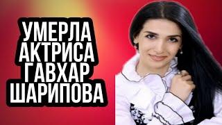 СРОЧНАЯ НОВОСТЬ УМЕРЛА АКТРИСА ГАВХАР ШАРИПОВА