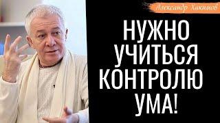 Нужно УЧИТЬСЯ контролю ума! А.Хакимов