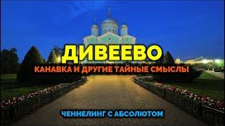 ДИВЕЕВО. КАНАВКА И ДРУГИЕ ТАЙНЫЕ СМЫСЛЫ