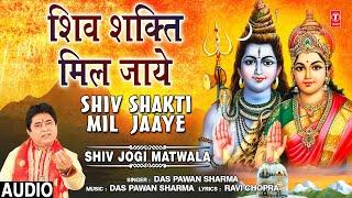 शिव शक्ति मिल जाये Shiv Shakti Mil Jaaye, DAS PAWAN SHARMA, Shiv Bhajan,Shiv Jogi Matwala,Full Audio