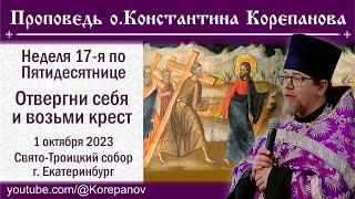 Отвергни себя и возьми крест. Проповедь о. Константина Корепанова (01.10.2023)