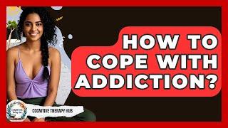 How To Cope With Addiction? - Cognitive Therapy Hub