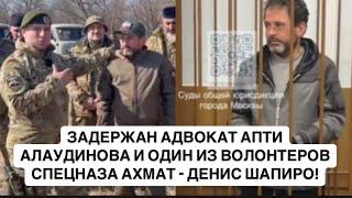 ЗАДЕРЖАН АДВОКАТ АПТИ АЛАУДИНОВА И ОДИН ИЗ ВОЛОНТЕРОВ СПЕЦНАЗА АХМАТ - ДЕНИС ШАПИРО!