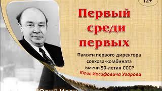 "Первый среди первых. Памяти первого директора совхоза-комбината п. Ильиногорск Ю.И. Угарова 12+