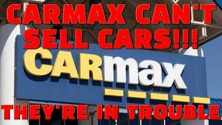 CARMAX CAN'T SELL CARS or TRUCKS! They Are in BIG TROUBLE!