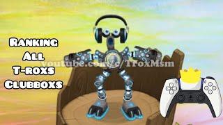 Ranking All T-Roxs Clubboxs! (My Singing Monsters)