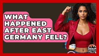 What Happened After East Germany Fell? - Socialism Explained