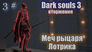 Dark souls 3 Меч Лотрика ВТОРЖЕНИЯ 3#