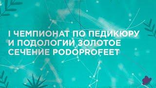 I ЧЕМПИОНАТ ПО ПЕДИКЮРУ И ПОДОЛОГИИ ЗОЛОТОЕ СЕЧЕНИЕ PODOPROFEET