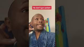 He don't got Autism, girl.