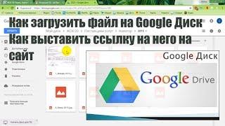 Как загрузить файл на google диск | Как выставить ссылку на этот файл на сайт