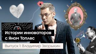 Выпуск 1: Владимир Зворыкин. Истории инноваторов с Яном Топлес.