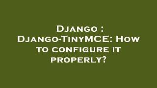 Django : Django-TinyMCE: How to configure it properly?