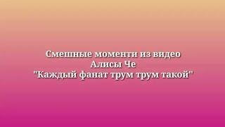 Смешные моменты из видео Алисы Че "Каждый фанат трум трум такой"