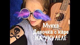 Мукка-Девочка с каре на укулеле + аккорды