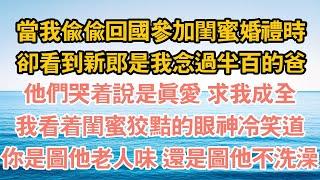 當我偷偷回國參加閨蜜婚禮時，卻看到新郎是我念過半百的爸，他們哭著說是真愛 求我成全，我看著閨蜜狡黠的眼神冷笑道，你是圖他老人味 還是圖他不洗澡