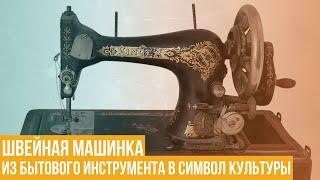 История швейной машинки. Из бытового инструмента в один из символов экономики и культуры