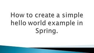 How to create a simple hello world example in Spring ?.