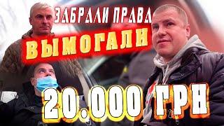 ЗАБРАЛИ  ПРАВА И ВЫМОГАЛИ 20.000 ГРН.