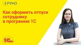 Как оформить отпуск сотруднику в программе 1С. РУНО I Литвинова А.А.