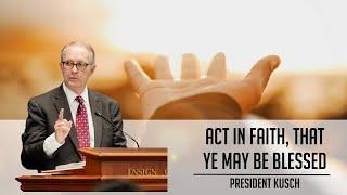 "Act in Faith, that ye may be blessed" by President Kusch