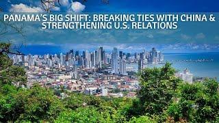 Panama’s Big Shift: Breaking Ties with China & Strengthening U.S. Relations