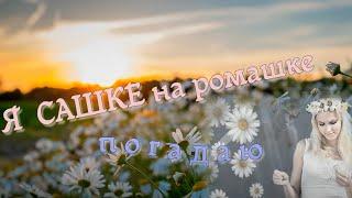 Букетик ромашек собираю....Я  САШКЕ  ПО РОМАШКЕ  ПОГАДАЮ  в исп.   Любовь Белогорцева