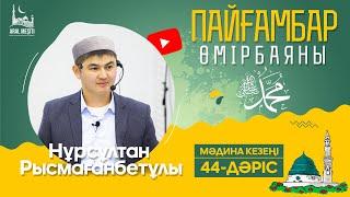 ұстаз Нұрсұлтан Рысмағанбетұлы - Пайғамбарымыз (ﷺ) өмірбаяны | 44-дәріс |