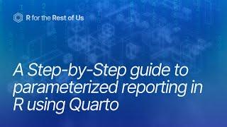 A step-by-step guide to parameterized reporting in R using Quarto