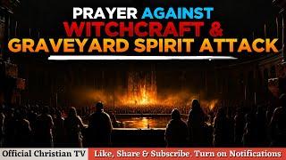 PRAYER AGAINST WITCHCRAFT GRAVEYARD SPIRIT | Spiritual Warfare Prayers
