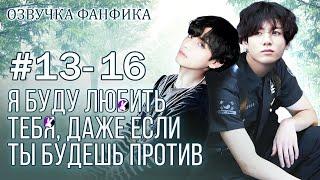 Я буду любить тебя, даже если ты будешь против 13-16. Вигуки/Vkook. Озвучка фанфика