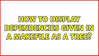 How to display dependencies given in a makefile as a tree? (4 Solutions!!)