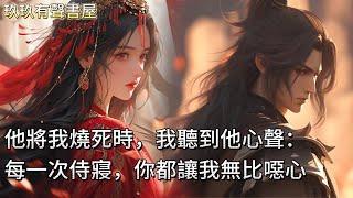 【完結】他將我活活燒死時，我聽到他的心聲：每一次侍寢，你都讓我無比噁心。重來一世，再逢賜婚。我目光平靜：皇妹蕙質蘭心，與大人實屬天作之合。一向冷靜自持的他，失手打翻了酒杯，紅著眼問：你說什麼？！