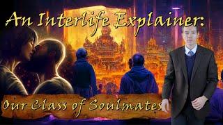 A Class of Soulmates--An Interlife Explainer [Ep. 8]