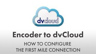 How to Send Video from an Encoder to dvCloud ("First Mile" Connection)