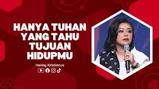 Hanya Tuhan Yang Tahu Tujuan Hidupmu - Ps. Henny Kristianus