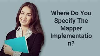 Where Do You Specify The Mapper Implementation? | Prep24x7.com